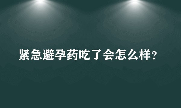 紧急避孕药吃了会怎么样？