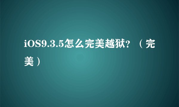 iOS9.3.5怎么完美越狱？（完美）