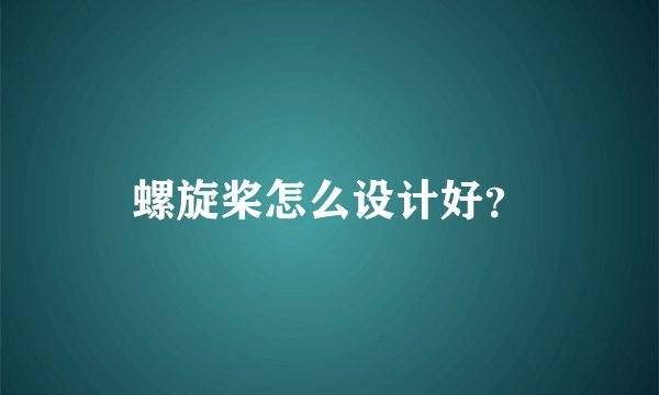 螺旋桨怎么设计好？