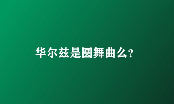 华尔兹是圆舞曲么？