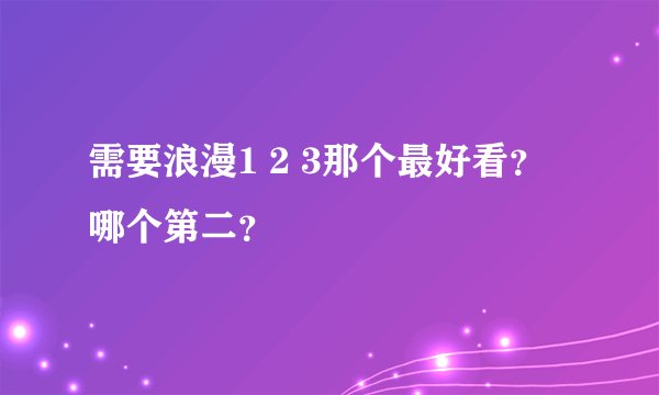 需要浪漫1 2 3那个最好看？哪个第二？