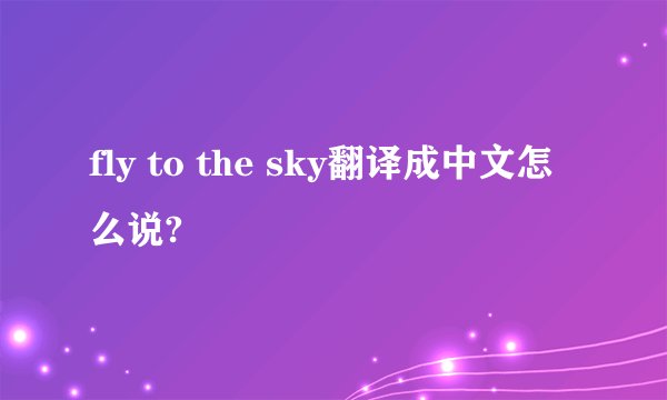 fly to the sky翻译成中文怎么说?