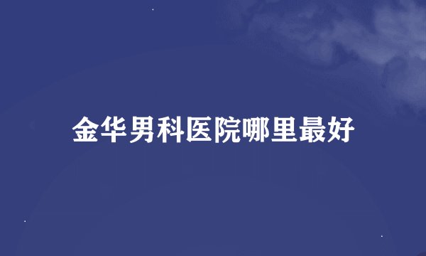 金华男科医院哪里最好