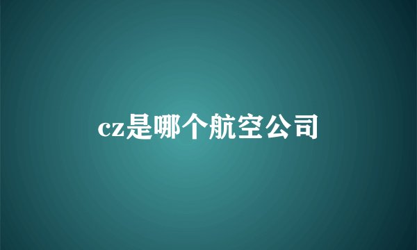 cz是哪个航空公司
