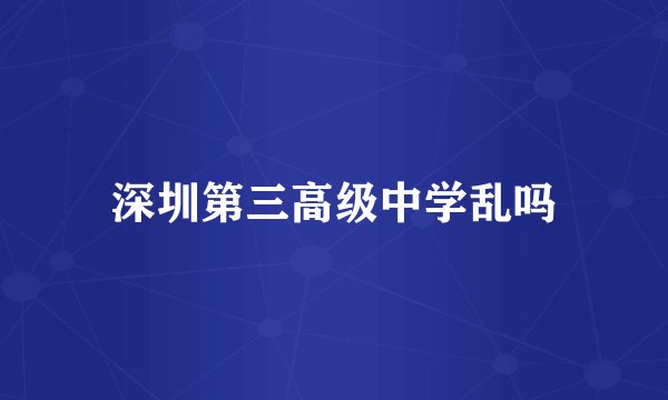 深圳第三高级中学乱吗