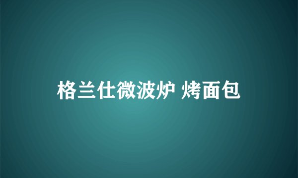 格兰仕微波炉 烤面包