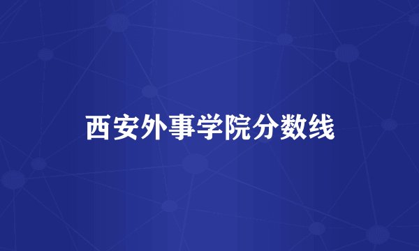 西安外事学院分数线
