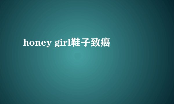 honey girl鞋子致癌