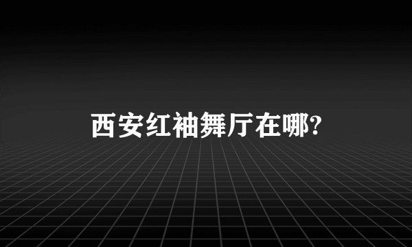 西安红袖舞厅在哪?
