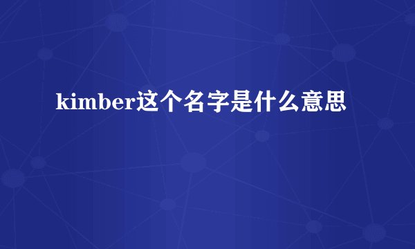 kimber这个名字是什么意思