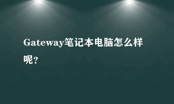 Gateway笔记本电脑怎么样呢？