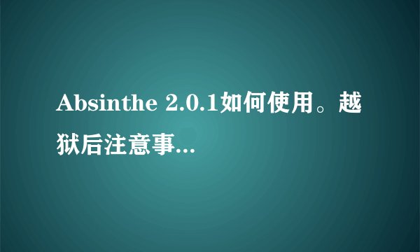 Absinthe 2.0.1如何使用。越狱后注意事项！！！