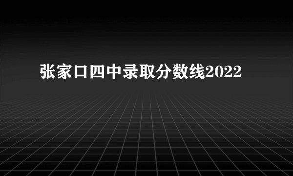 张家口四中录取分数线2022