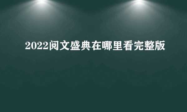 2022阅文盛典在哪里看完整版