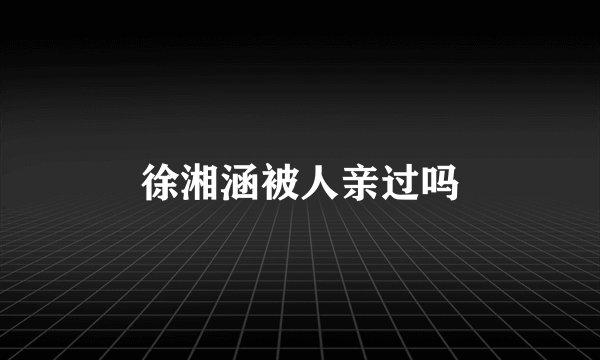 徐湘涵被人亲过吗