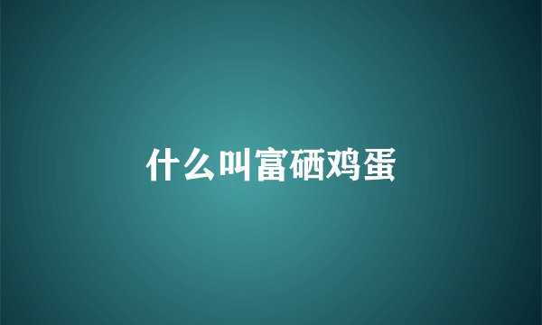 什么叫富硒鸡蛋