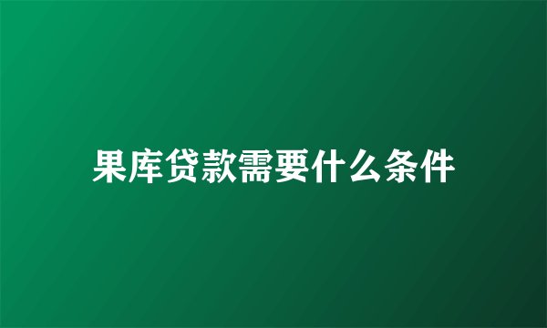 果库贷款需要什么条件