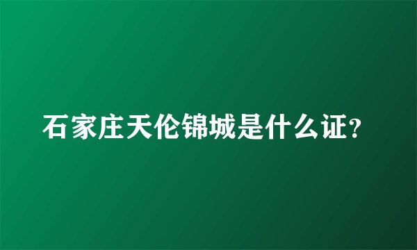 石家庄天伦锦城是什么证？