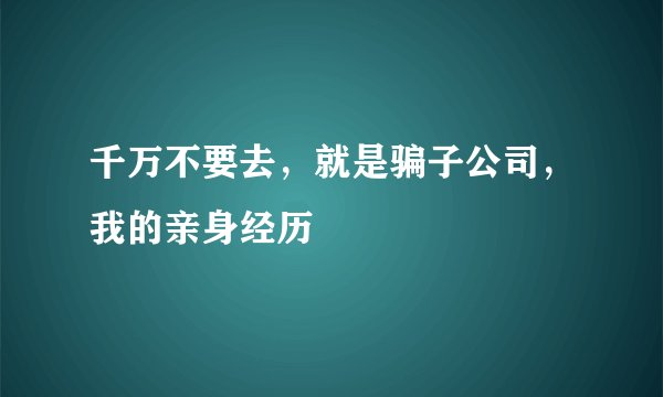 千万不要去，就是骗子公司，我的亲身经历