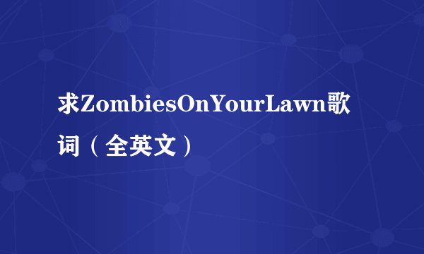 求ZombiesOnYourLawn歌词（全英文）