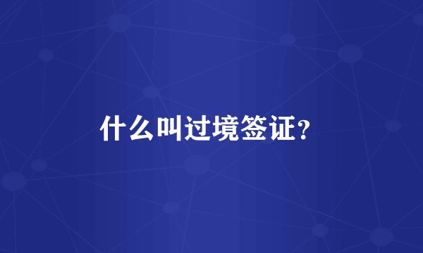 什么叫过境签证？