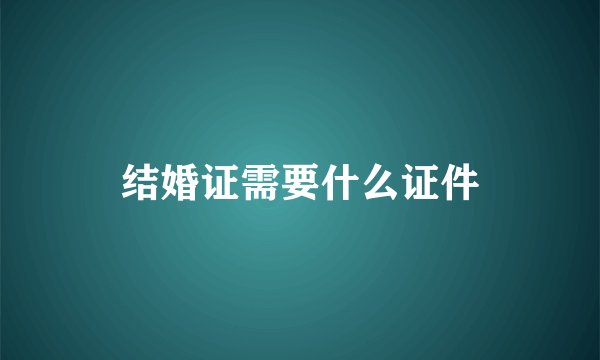 结婚证需要什么证件