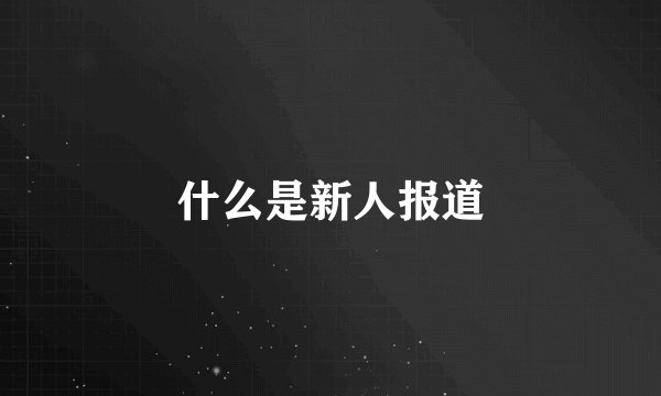 什么是新人报道