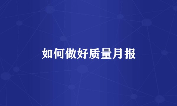 如何做好质量月报