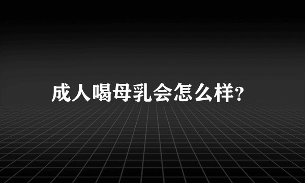 成人喝母乳会怎么样？