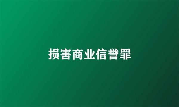 损害商业信誉罪