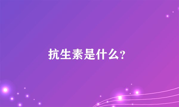 抗生素是什么？