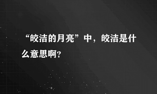 “皎洁的月亮”中，皎洁是什么意思啊？