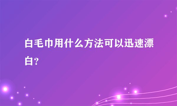白毛巾用什么方法可以迅速漂白？