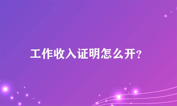 工作收入证明怎么开？