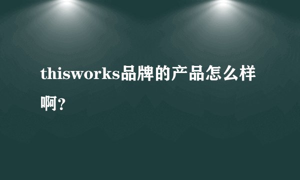 thisworks品牌的产品怎么样啊？