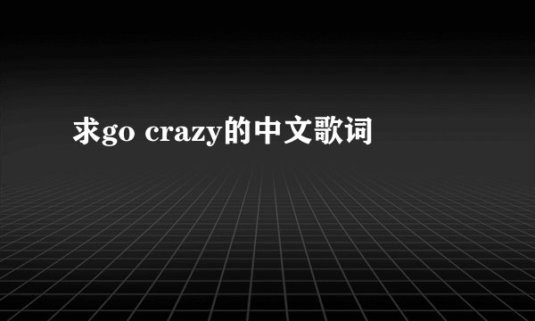 求go crazy的中文歌词