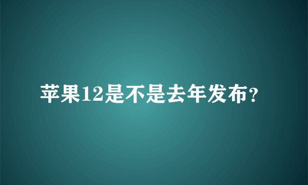苹果12是不是去年发布？