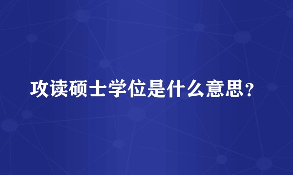 攻读硕士学位是什么意思?