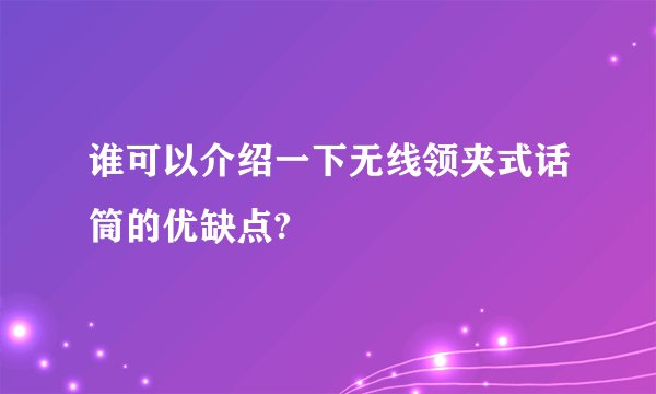 谁可以介绍一下无线领夹式话筒的优缺点?
