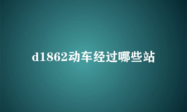 d1862动车经过哪些站