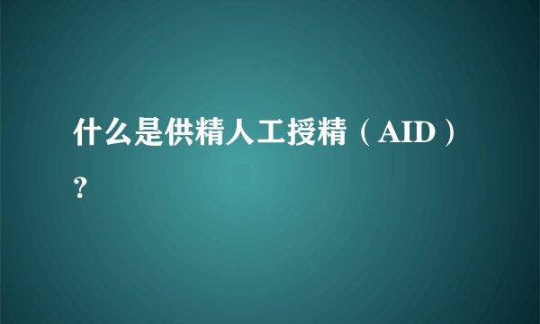 什么是供精人工授精（AID）？