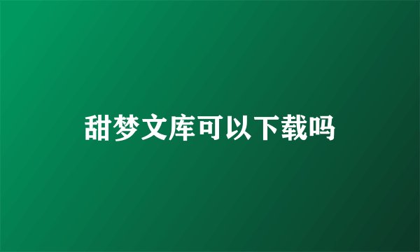 甜梦文库可以下载吗