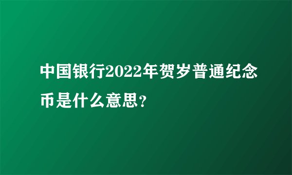 中国银行2022年贺岁普通纪念币是什么意思？