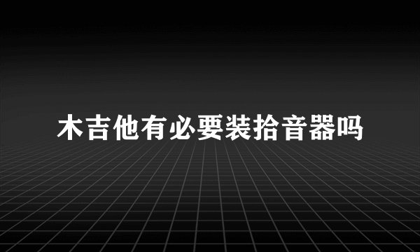 木吉他有必要装拾音器吗