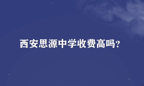 西安思源中学收费高吗？