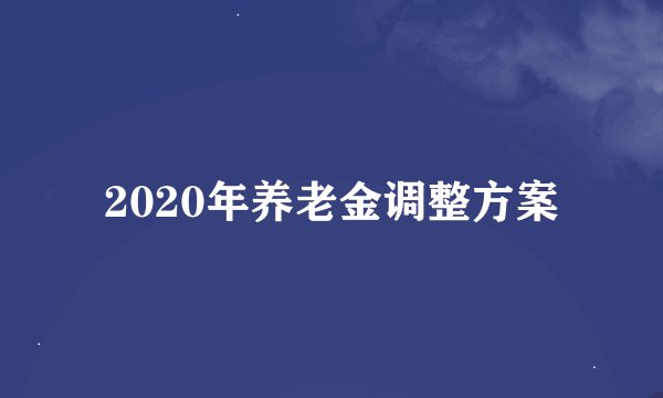 2020年养老金调整方案