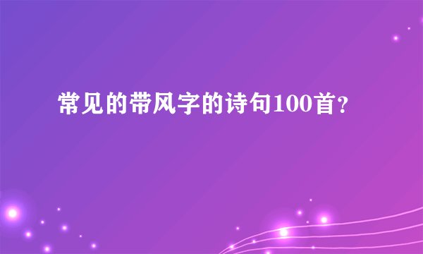 常见的带风字的诗句100首？