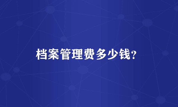 档案管理费多少钱？