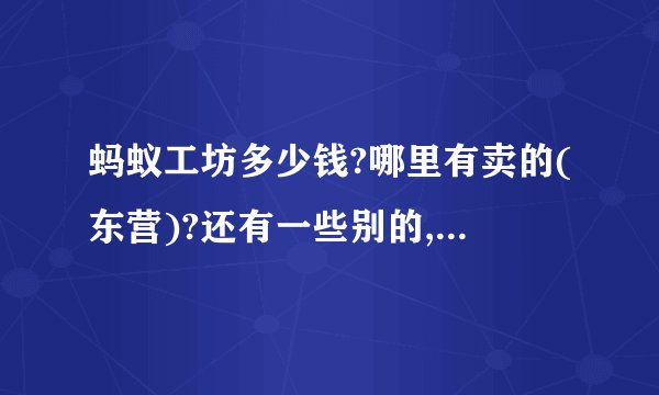 蚂蚁工坊多少钱?哪里有卖的(东营)?还有一些别的,例如蚂蚁部落,多少钱?