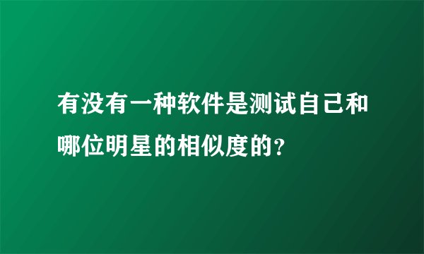 有没有一种软件是测试自己和哪位明星的相似度的？